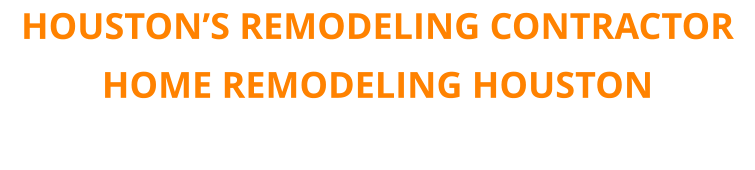 HOUSTON’S REMODELING CONTRACTOR HOME REMODELING HOUSTON
